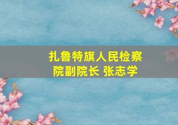 扎鲁特旗人民检察院副院长 张志学